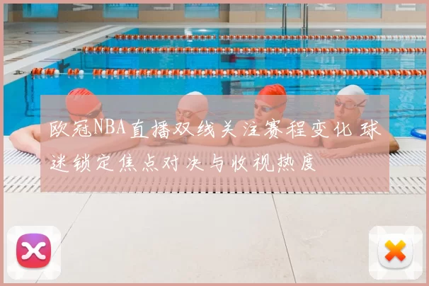欧冠NBA直播双线关注赛程变化 球迷锁定焦点对决与收视热度