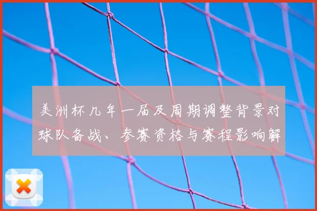 美洲杯几年一届及周期调整背景对球队备战、参赛资格与赛程影响解读