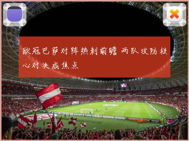 欧冠巴萨对阵热刺前瞻 两队攻防核心对决成焦点