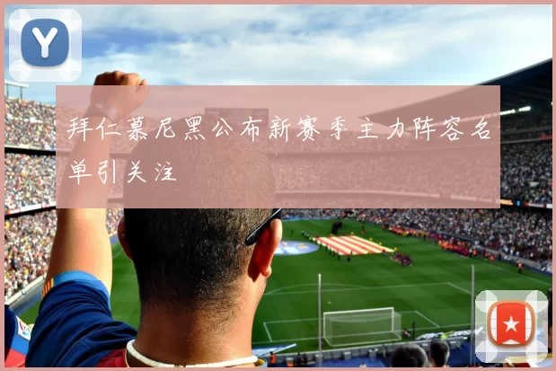 拜仁慕尼黑公布新赛季主力阵容名单引关注