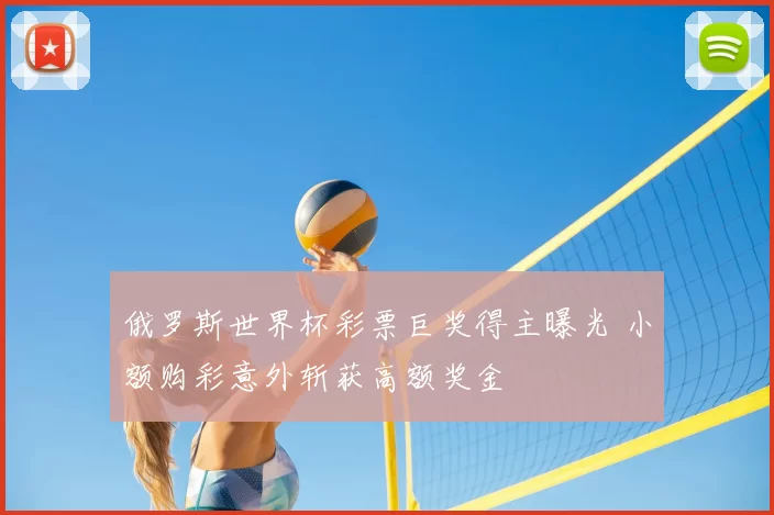 俄罗斯世界杯彩票巨奖得主曝光 小额购彩意外斩获高额奖金