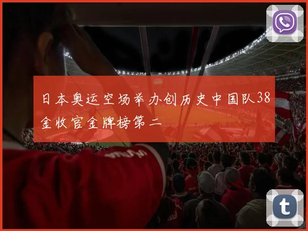 日本奥运空场举办创历史中国队38金收官金牌榜第二