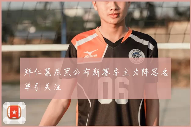 拜仁慕尼黑公布新赛季主力阵容名单引关注