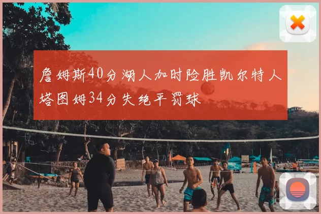 詹姆斯40分湖人加时险胜凯尔特人塔图姆34分失绝平罚球