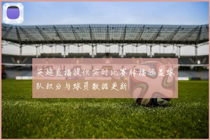 英超直播提供实时比赛转播涵盖球队积分与球员数据更新