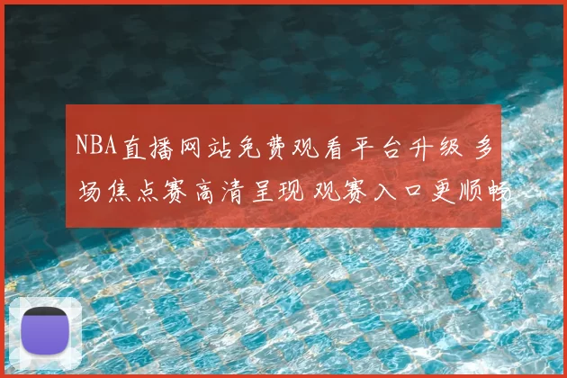 NBA直播网站免费观看平台升级 多场焦点赛高清呈现 观赛入口更顺畅