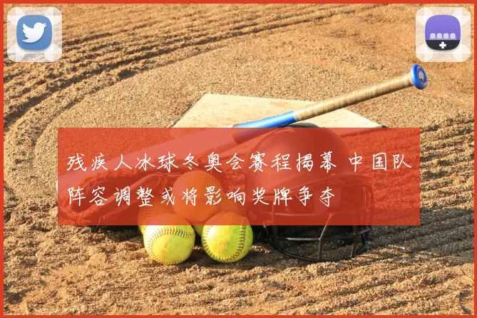 残疾人冰球冬奥会赛程揭幕 中国队阵容调整或将影响奖牌争夺