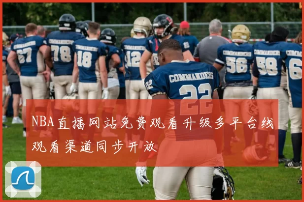 NBA直播网站免费观看升级多平台线观看渠道同步开放