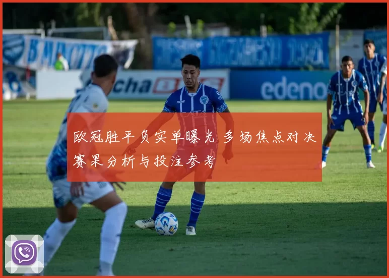 欧冠胜平负实单曝光 多场焦点对决赛果分析与投注参考