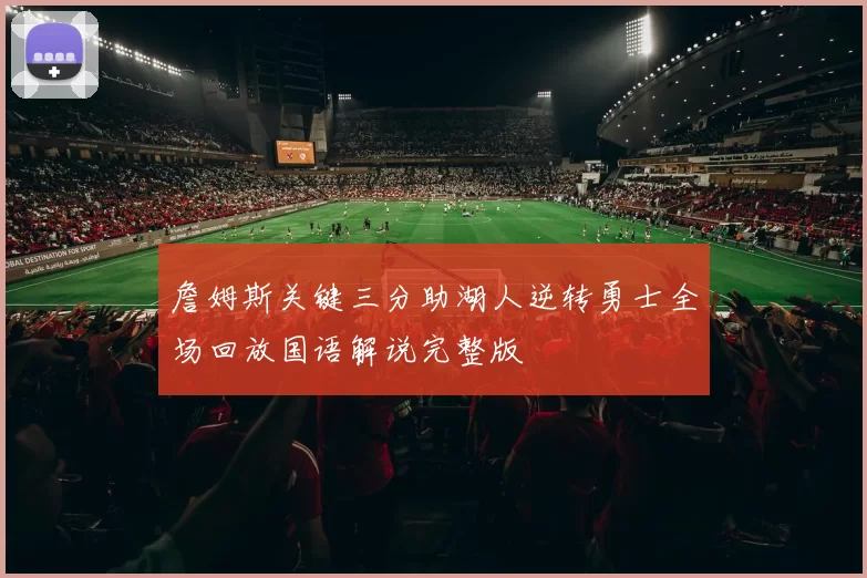 詹姆斯关键三分助湖人逆转勇士全场回放国语解说完整版