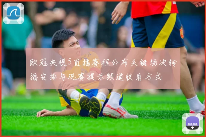 欧冠央视5直播赛程公布关键场次转播安排与观赛提示频道收看方式