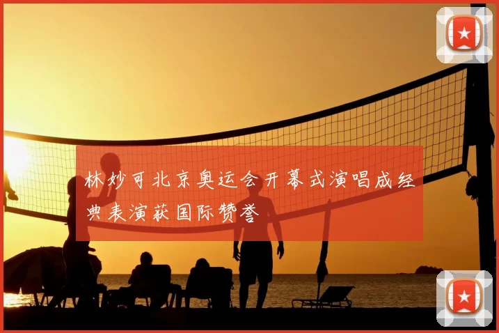 林妙可北京奥运会开幕式演唱成经典表演获国际赞誉