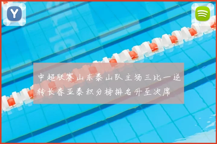 中超联赛山东泰山队主场三比一逆转长春亚泰积分榜排名升至次席