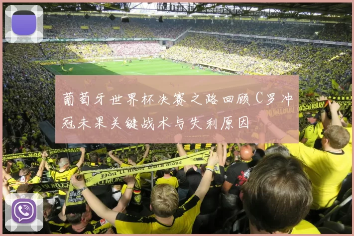 葡萄牙世界杯决赛之路回顾 C罗冲冠未果关键战术与失利原因