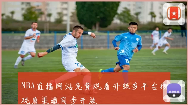 NBA直播网站免费观看升级多平台线观看渠道同步开放