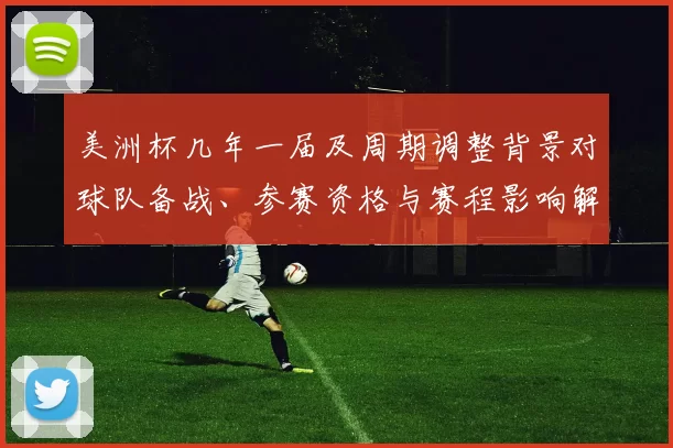 美洲杯几年一届及周期调整背景对球队备战、参赛资格与赛程影响解读